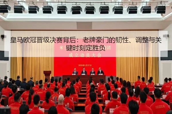 皇马欧冠晋级决赛背后：老牌豪门的韧性、调整与关键时刻定胜负